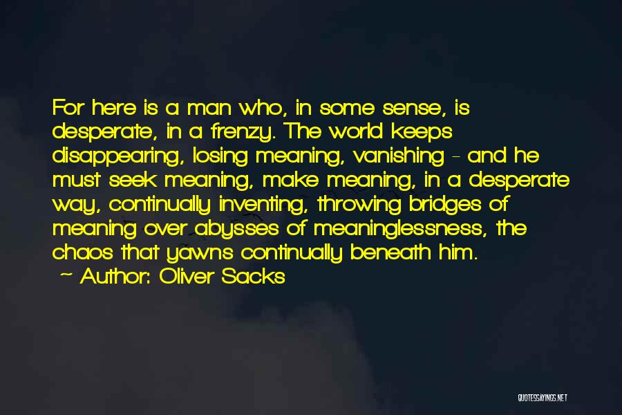Oliver Sacks Quotes: For Here Is A Man Who, In Some Sense, Is Desperate, In A Frenzy. The World Keeps Disappearing, Losing Meaning,