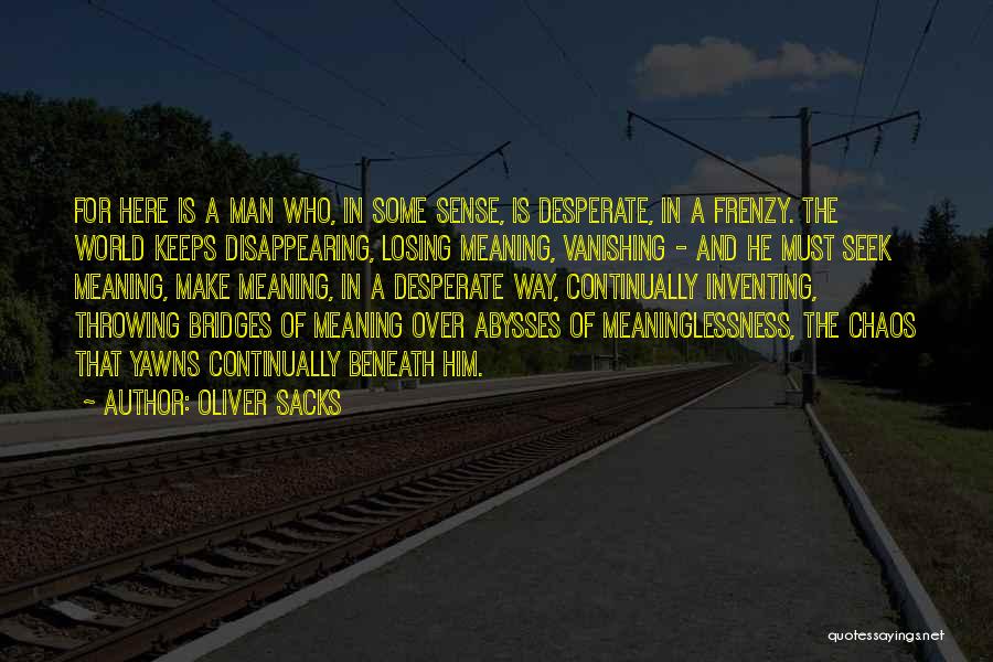 Oliver Sacks Quotes: For Here Is A Man Who, In Some Sense, Is Desperate, In A Frenzy. The World Keeps Disappearing, Losing Meaning,