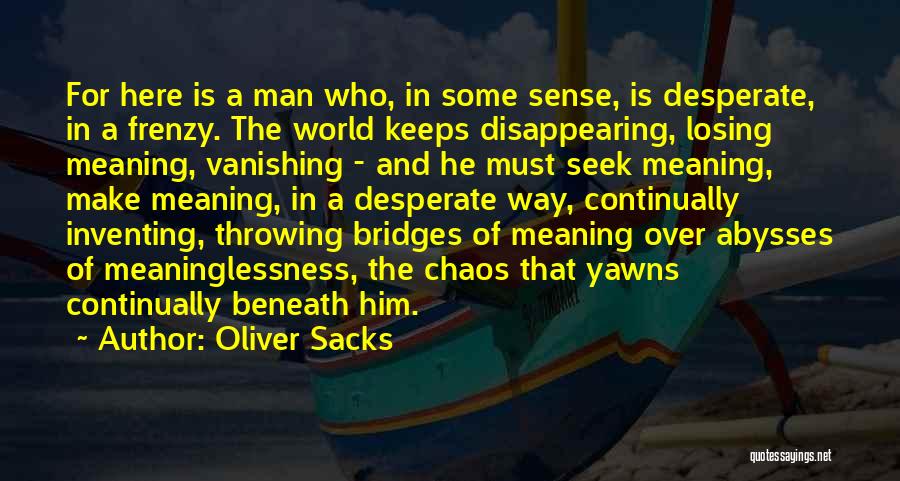 Oliver Sacks Quotes: For Here Is A Man Who, In Some Sense, Is Desperate, In A Frenzy. The World Keeps Disappearing, Losing Meaning,