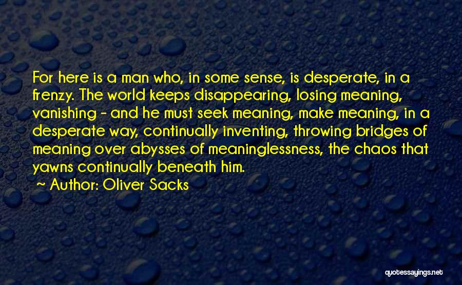 Oliver Sacks Quotes: For Here Is A Man Who, In Some Sense, Is Desperate, In A Frenzy. The World Keeps Disappearing, Losing Meaning,