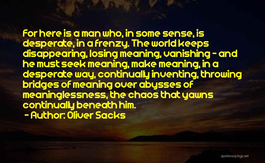 Oliver Sacks Quotes: For Here Is A Man Who, In Some Sense, Is Desperate, In A Frenzy. The World Keeps Disappearing, Losing Meaning,