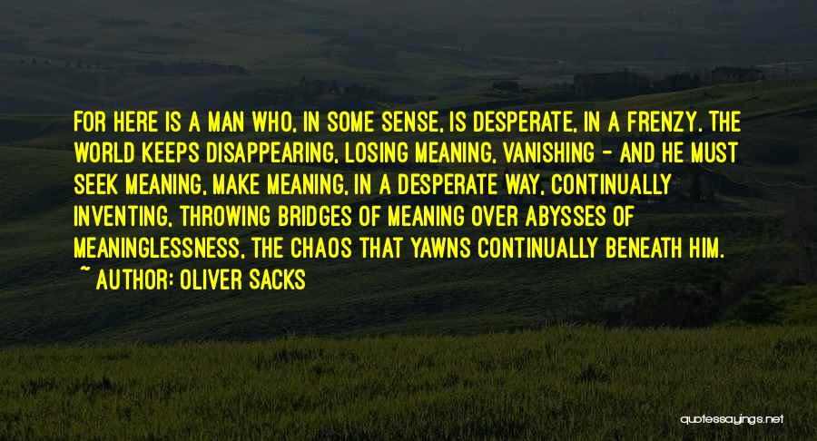 Oliver Sacks Quotes: For Here Is A Man Who, In Some Sense, Is Desperate, In A Frenzy. The World Keeps Disappearing, Losing Meaning,