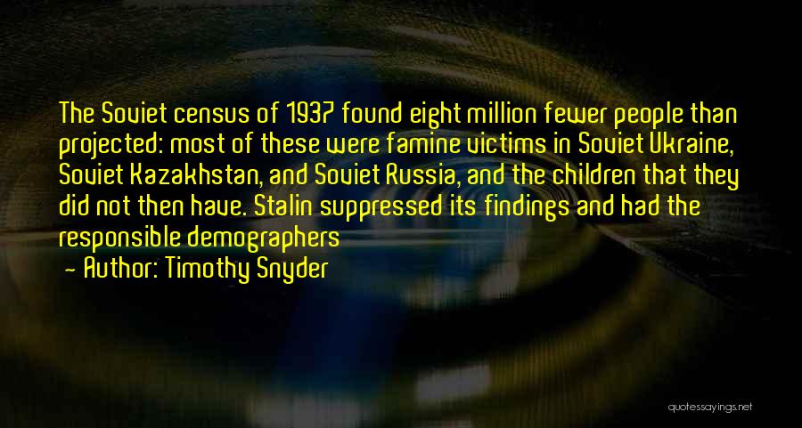 Timothy Snyder Quotes: The Soviet Census Of 1937 Found Eight Million Fewer People Than Projected: Most Of These Were Famine Victims In Soviet