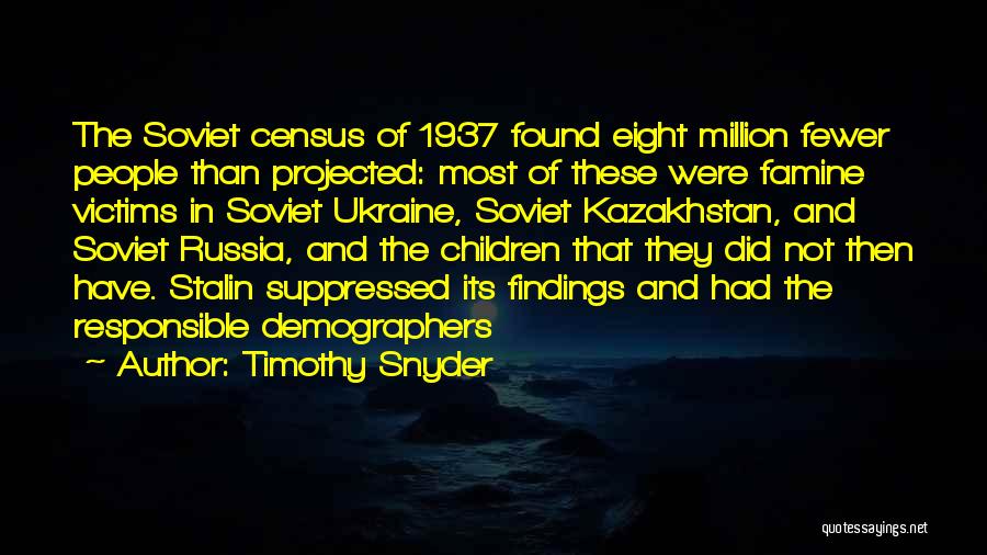 Timothy Snyder Quotes: The Soviet Census Of 1937 Found Eight Million Fewer People Than Projected: Most Of These Were Famine Victims In Soviet