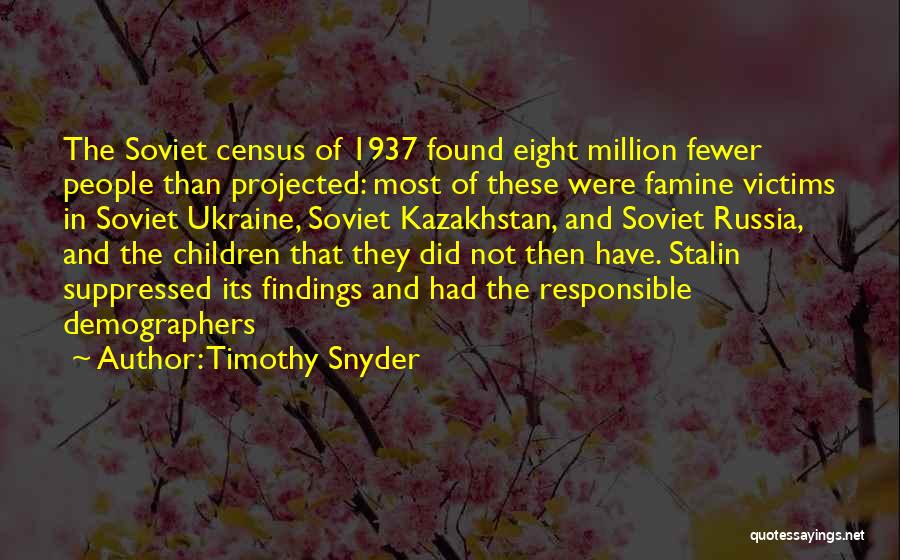 Timothy Snyder Quotes: The Soviet Census Of 1937 Found Eight Million Fewer People Than Projected: Most Of These Were Famine Victims In Soviet