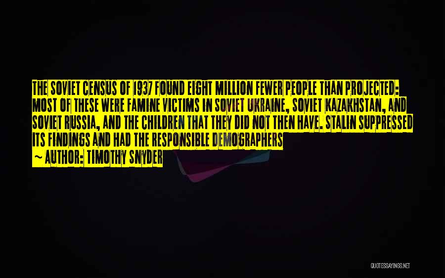 Timothy Snyder Quotes: The Soviet Census Of 1937 Found Eight Million Fewer People Than Projected: Most Of These Were Famine Victims In Soviet