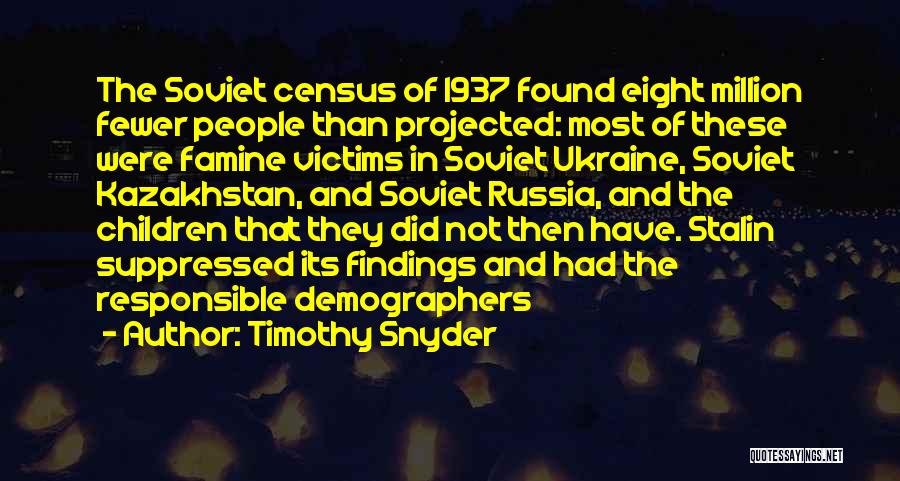 Timothy Snyder Quotes: The Soviet Census Of 1937 Found Eight Million Fewer People Than Projected: Most Of These Were Famine Victims In Soviet