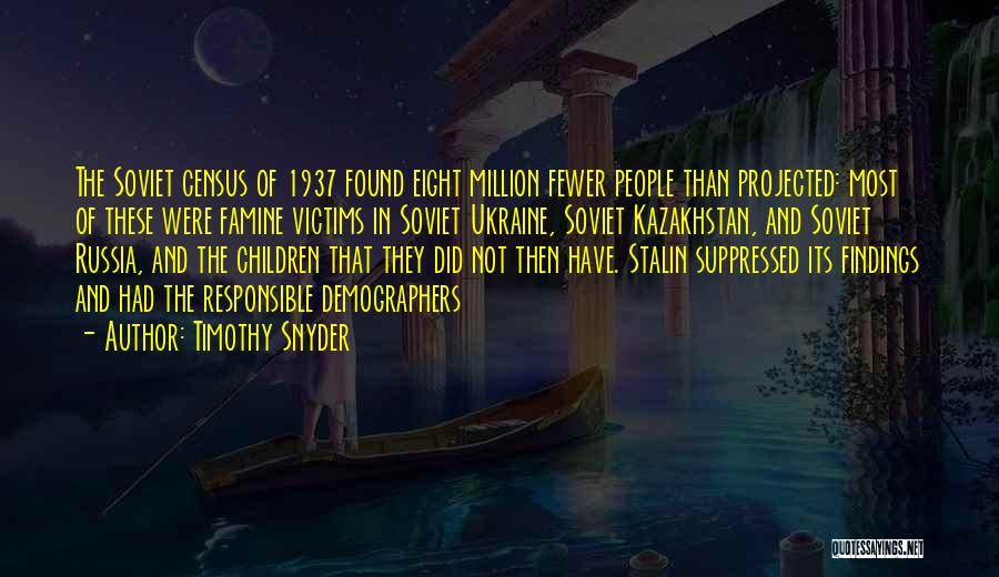 Timothy Snyder Quotes: The Soviet Census Of 1937 Found Eight Million Fewer People Than Projected: Most Of These Were Famine Victims In Soviet
