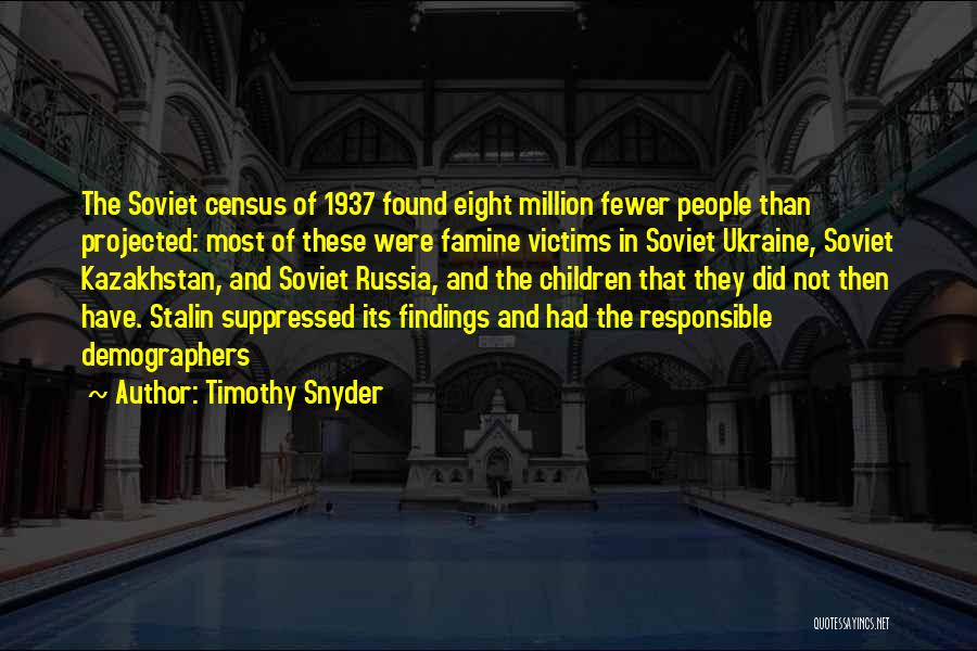 Timothy Snyder Quotes: The Soviet Census Of 1937 Found Eight Million Fewer People Than Projected: Most Of These Were Famine Victims In Soviet