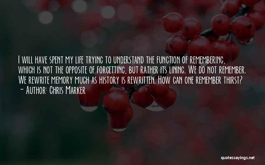 Chris Marker Quotes: I Will Have Spent My Life Trying To Understand The Function Of Remembering, Which Is Not The Opposite Of Forgetting,