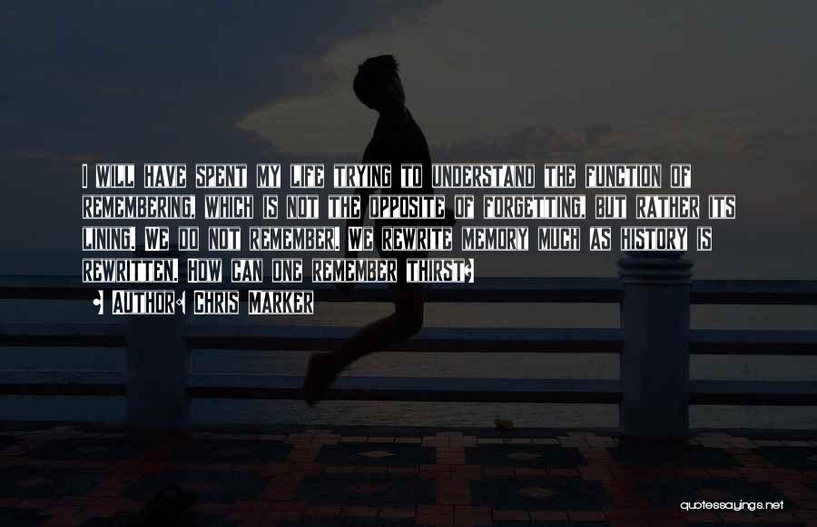 Chris Marker Quotes: I Will Have Spent My Life Trying To Understand The Function Of Remembering, Which Is Not The Opposite Of Forgetting,