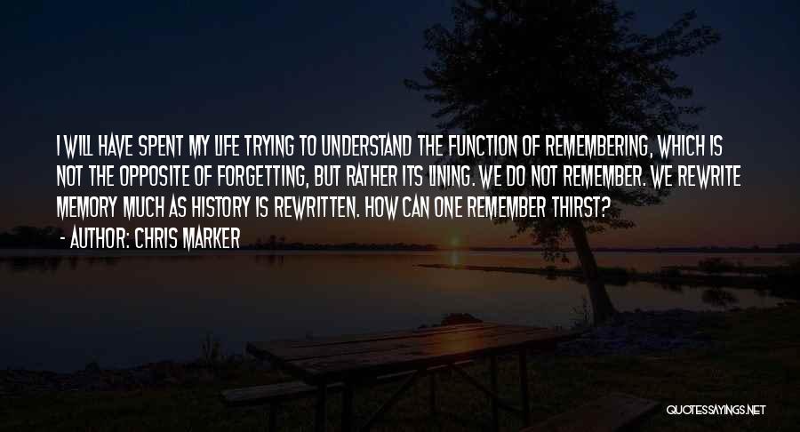 Chris Marker Quotes: I Will Have Spent My Life Trying To Understand The Function Of Remembering, Which Is Not The Opposite Of Forgetting,