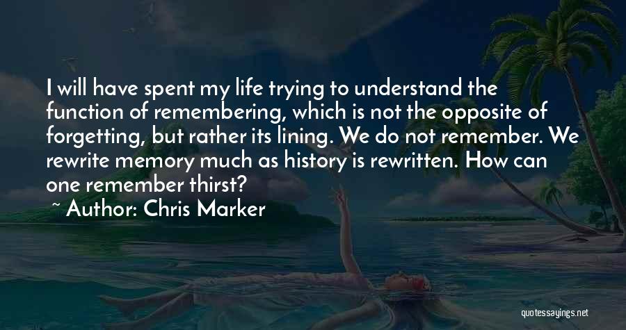 Chris Marker Quotes: I Will Have Spent My Life Trying To Understand The Function Of Remembering, Which Is Not The Opposite Of Forgetting,