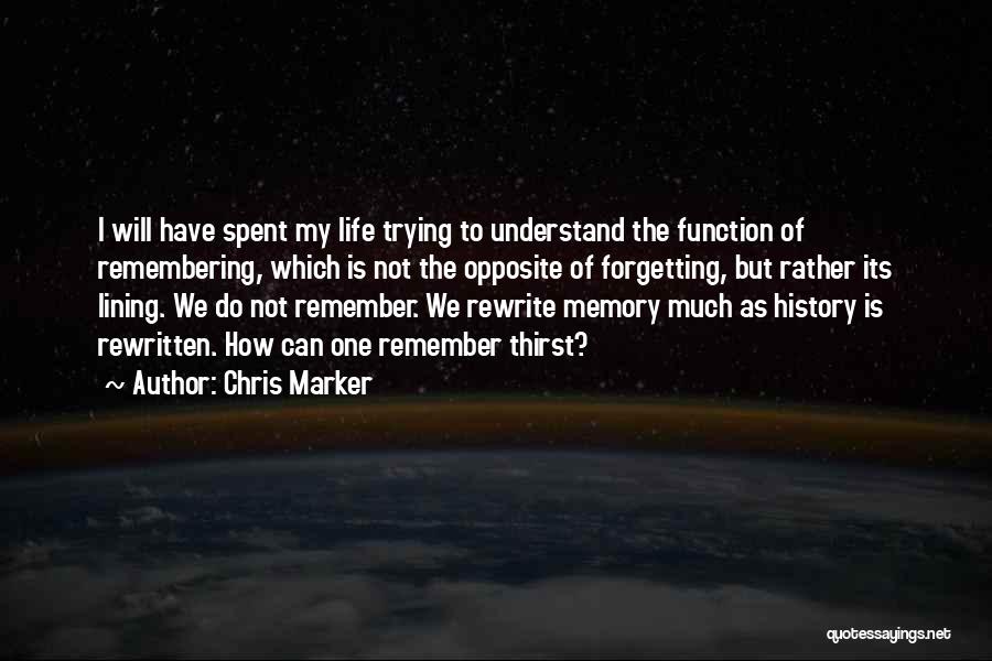 Chris Marker Quotes: I Will Have Spent My Life Trying To Understand The Function Of Remembering, Which Is Not The Opposite Of Forgetting,