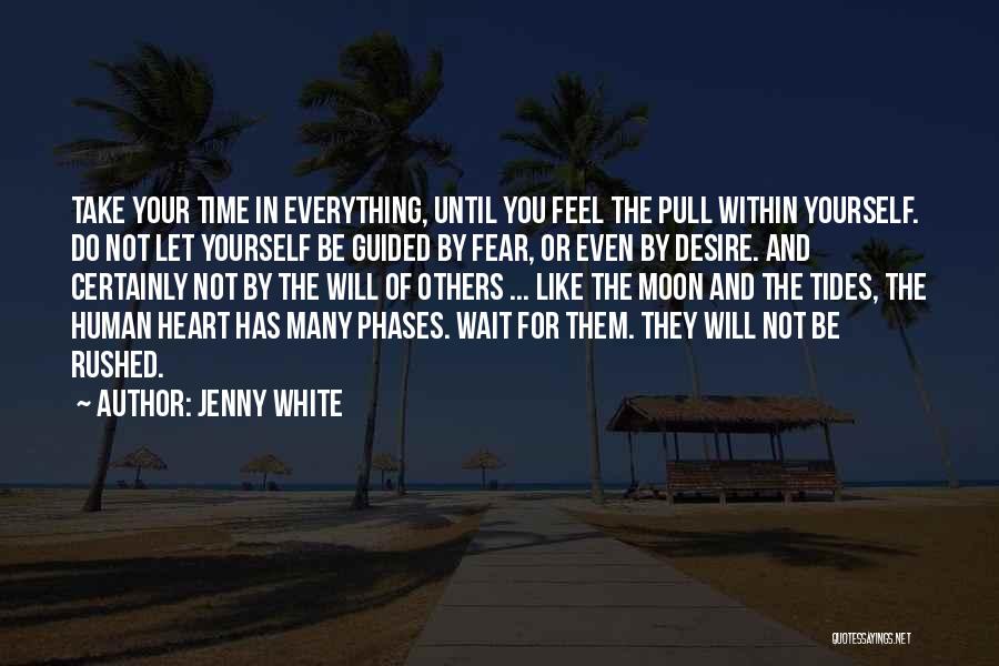 Jenny White Quotes: Take Your Time In Everything, Until You Feel The Pull Within Yourself. Do Not Let Yourself Be Guided By Fear,