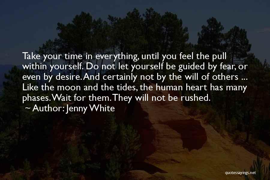 Jenny White Quotes: Take Your Time In Everything, Until You Feel The Pull Within Yourself. Do Not Let Yourself Be Guided By Fear,