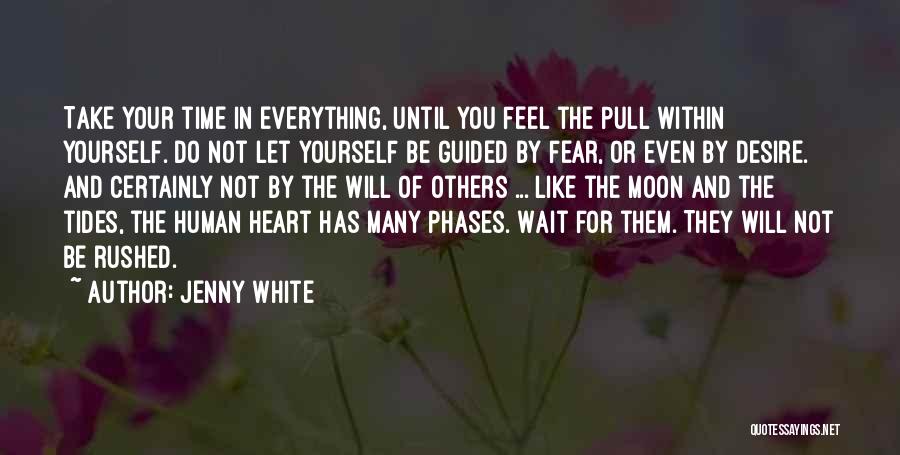 Jenny White Quotes: Take Your Time In Everything, Until You Feel The Pull Within Yourself. Do Not Let Yourself Be Guided By Fear,