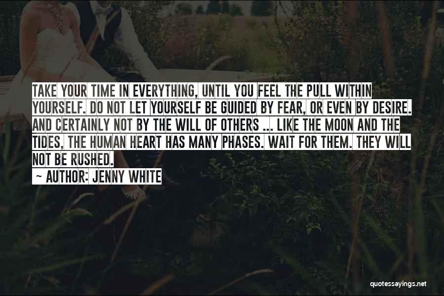 Jenny White Quotes: Take Your Time In Everything, Until You Feel The Pull Within Yourself. Do Not Let Yourself Be Guided By Fear,