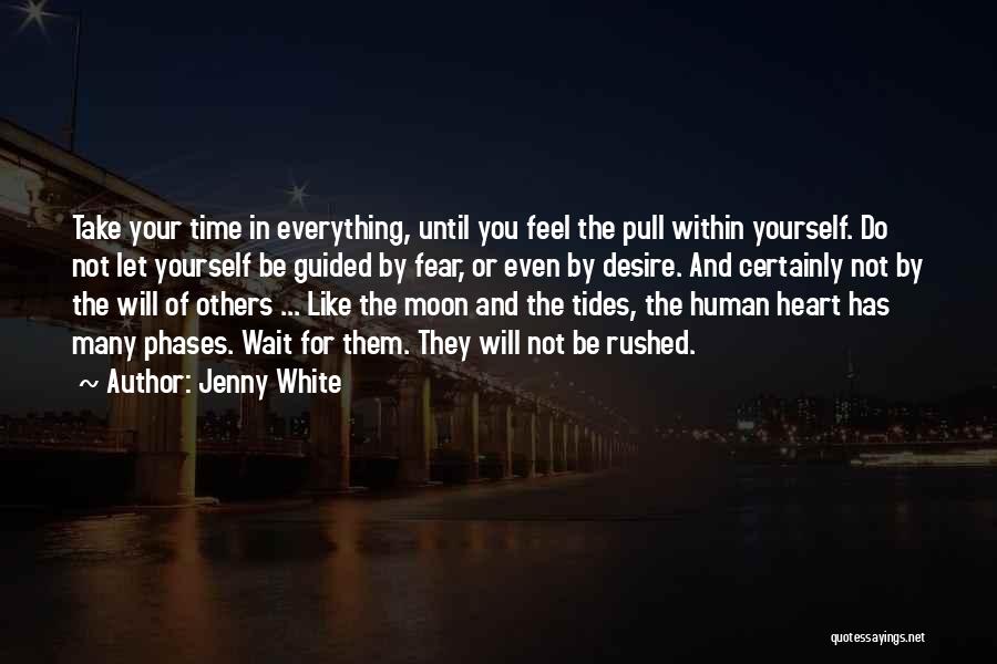 Jenny White Quotes: Take Your Time In Everything, Until You Feel The Pull Within Yourself. Do Not Let Yourself Be Guided By Fear,