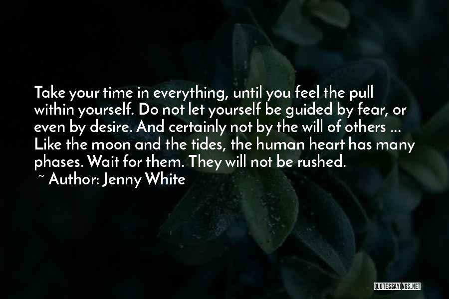 Jenny White Quotes: Take Your Time In Everything, Until You Feel The Pull Within Yourself. Do Not Let Yourself Be Guided By Fear,