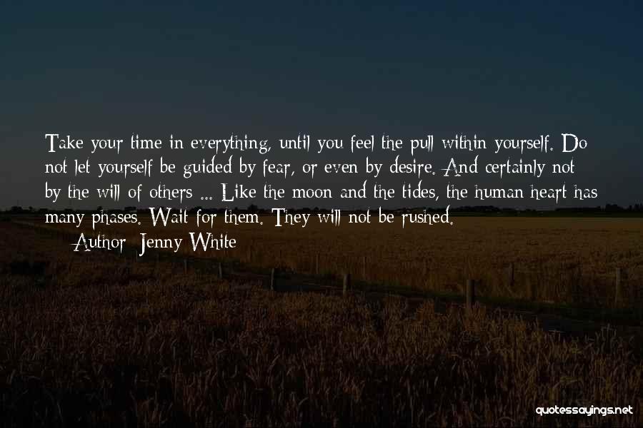 Jenny White Quotes: Take Your Time In Everything, Until You Feel The Pull Within Yourself. Do Not Let Yourself Be Guided By Fear,