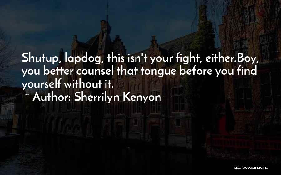 Sherrilyn Kenyon Quotes: Shutup, Lapdog, This Isn't Your Fight, Either.boy, You Better Counsel That Tongue Before You Find Yourself Without It.