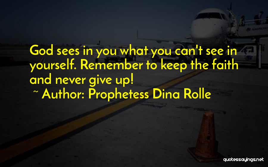 Prophetess Dina Rolle Quotes: God Sees In You What You Can't See In Yourself. Remember To Keep The Faith And Never Give Up!