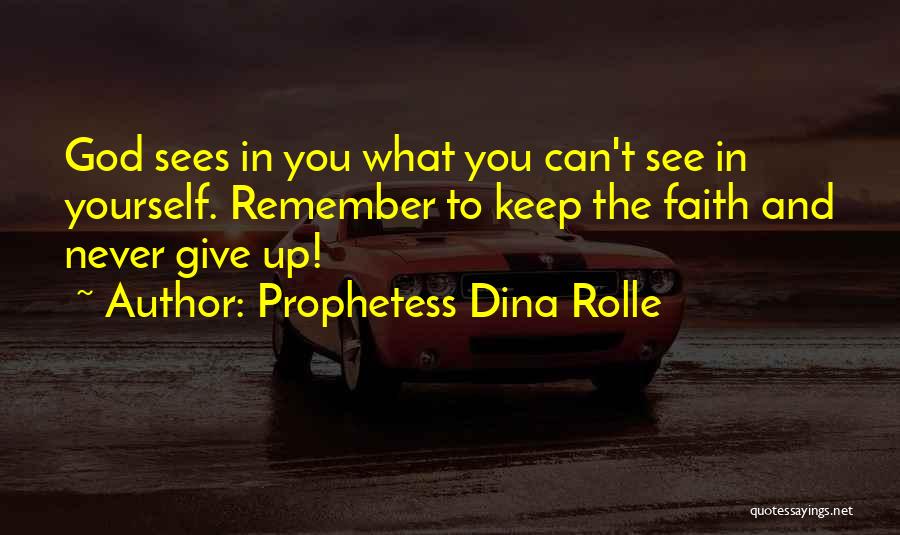 Prophetess Dina Rolle Quotes: God Sees In You What You Can't See In Yourself. Remember To Keep The Faith And Never Give Up!