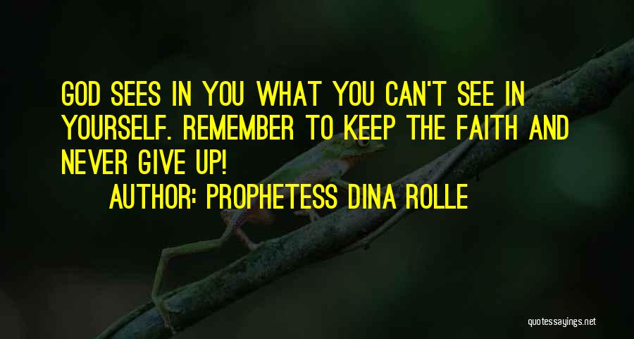 Prophetess Dina Rolle Quotes: God Sees In You What You Can't See In Yourself. Remember To Keep The Faith And Never Give Up!