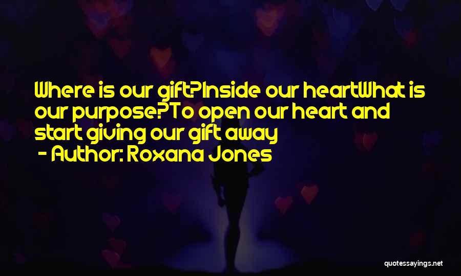 Roxana Jones Quotes: Where Is Our Gift?inside Our Heartwhat Is Our Purpose?to Open Our Heart And Start Giving Our Gift Away