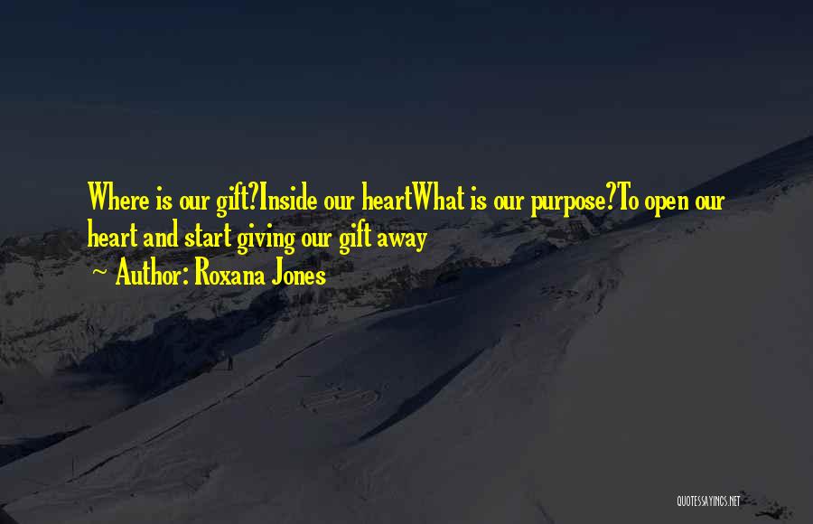 Roxana Jones Quotes: Where Is Our Gift?inside Our Heartwhat Is Our Purpose?to Open Our Heart And Start Giving Our Gift Away