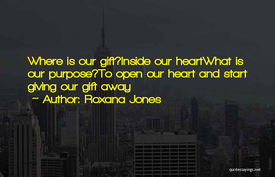 Roxana Jones Quotes: Where Is Our Gift?inside Our Heartwhat Is Our Purpose?to Open Our Heart And Start Giving Our Gift Away