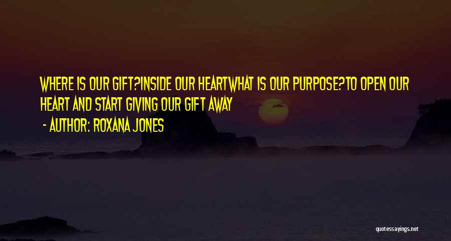 Roxana Jones Quotes: Where Is Our Gift?inside Our Heartwhat Is Our Purpose?to Open Our Heart And Start Giving Our Gift Away