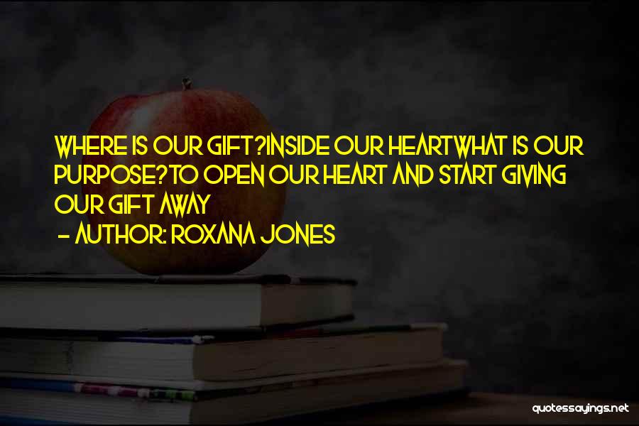 Roxana Jones Quotes: Where Is Our Gift?inside Our Heartwhat Is Our Purpose?to Open Our Heart And Start Giving Our Gift Away