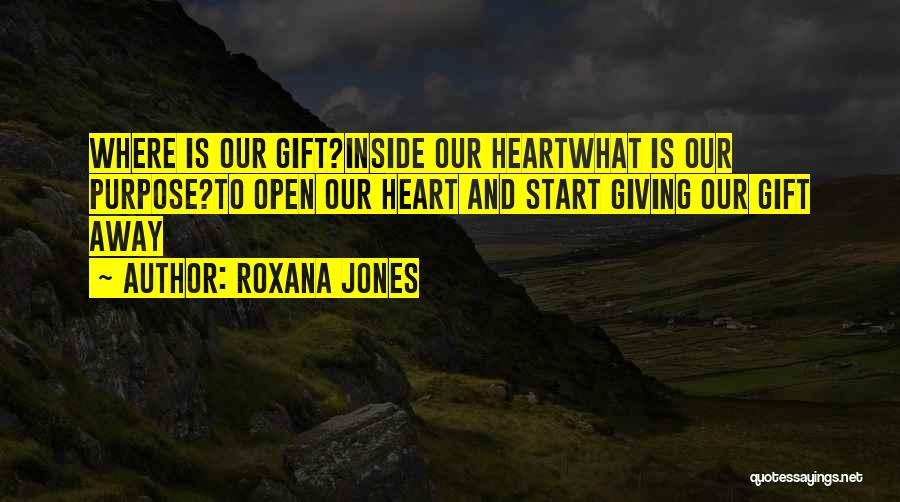 Roxana Jones Quotes: Where Is Our Gift?inside Our Heartwhat Is Our Purpose?to Open Our Heart And Start Giving Our Gift Away