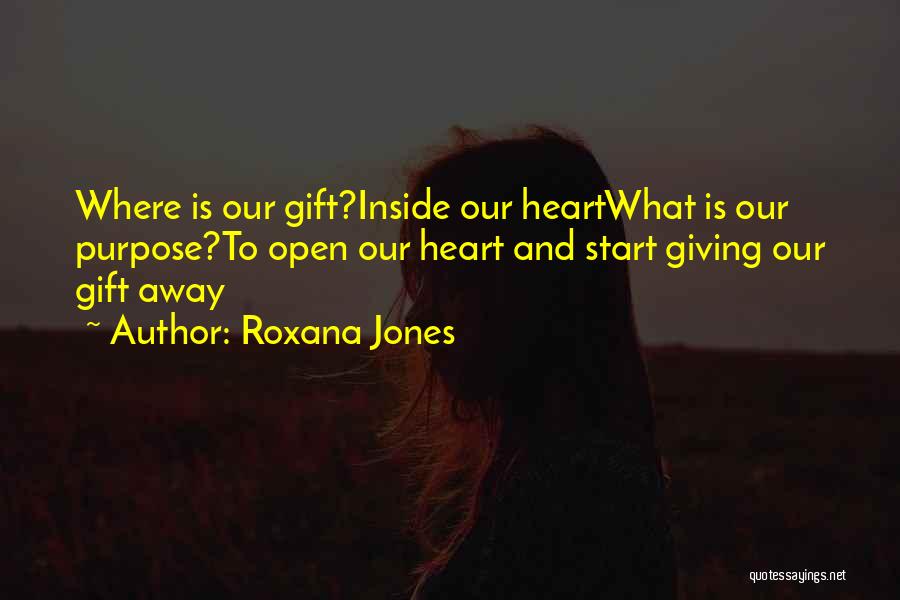 Roxana Jones Quotes: Where Is Our Gift?inside Our Heartwhat Is Our Purpose?to Open Our Heart And Start Giving Our Gift Away