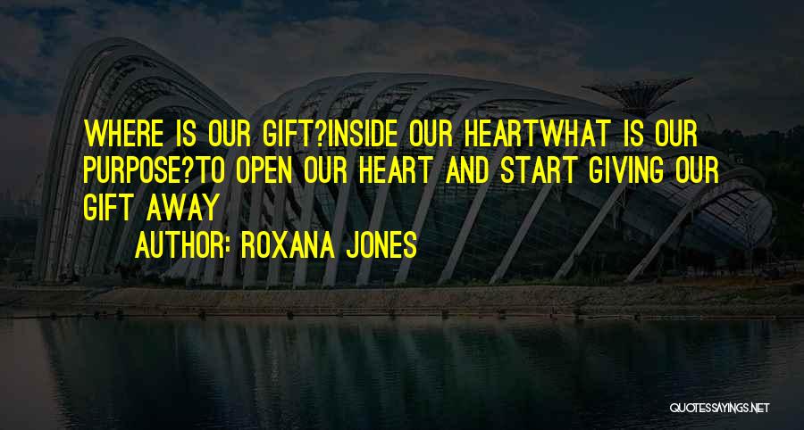 Roxana Jones Quotes: Where Is Our Gift?inside Our Heartwhat Is Our Purpose?to Open Our Heart And Start Giving Our Gift Away