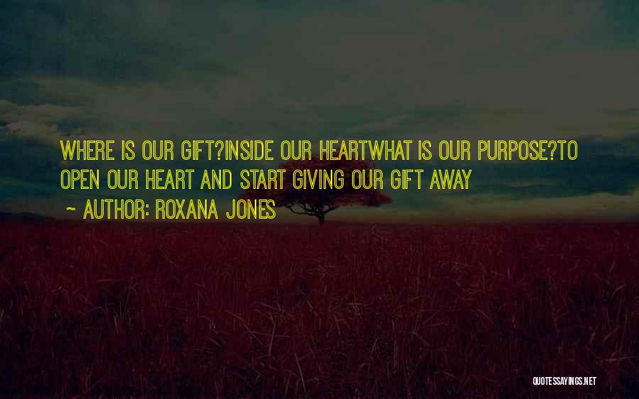 Roxana Jones Quotes: Where Is Our Gift?inside Our Heartwhat Is Our Purpose?to Open Our Heart And Start Giving Our Gift Away