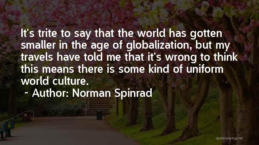 Norman Spinrad Quotes: It's Trite To Say That The World Has Gotten Smaller In The Age Of Globalization, But My Travels Have Told