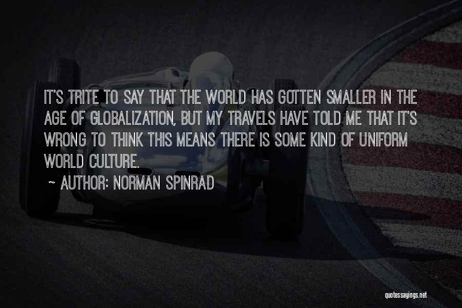 Norman Spinrad Quotes: It's Trite To Say That The World Has Gotten Smaller In The Age Of Globalization, But My Travels Have Told