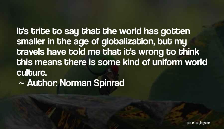 Norman Spinrad Quotes: It's Trite To Say That The World Has Gotten Smaller In The Age Of Globalization, But My Travels Have Told