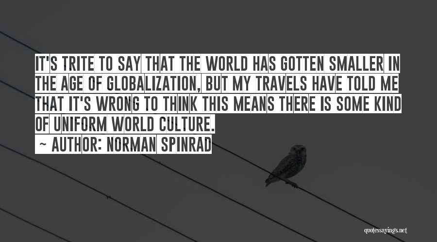 Norman Spinrad Quotes: It's Trite To Say That The World Has Gotten Smaller In The Age Of Globalization, But My Travels Have Told