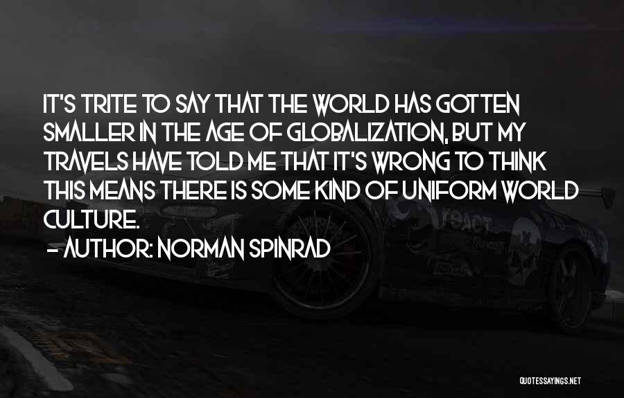 Norman Spinrad Quotes: It's Trite To Say That The World Has Gotten Smaller In The Age Of Globalization, But My Travels Have Told