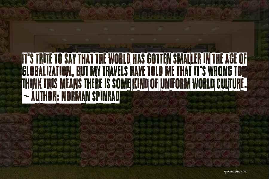 Norman Spinrad Quotes: It's Trite To Say That The World Has Gotten Smaller In The Age Of Globalization, But My Travels Have Told