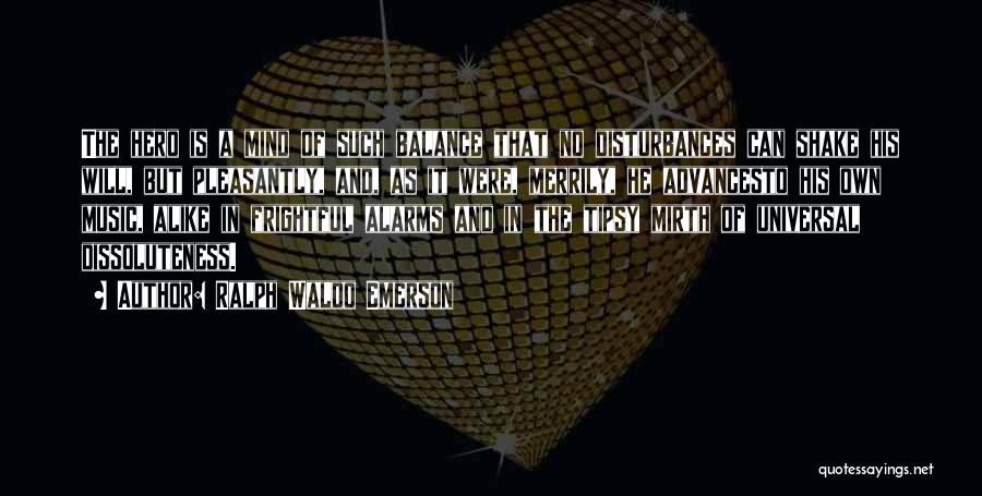 Ralph Waldo Emerson Quotes: The Hero Is A Mind Of Such Balance That No Disturbances Can Shake His Will, But Pleasantly, And, As It
