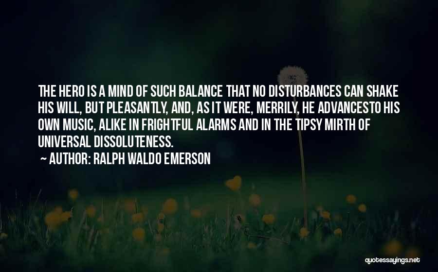 Ralph Waldo Emerson Quotes: The Hero Is A Mind Of Such Balance That No Disturbances Can Shake His Will, But Pleasantly, And, As It