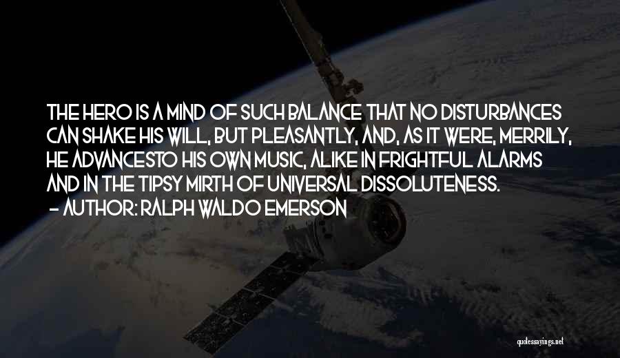 Ralph Waldo Emerson Quotes: The Hero Is A Mind Of Such Balance That No Disturbances Can Shake His Will, But Pleasantly, And, As It