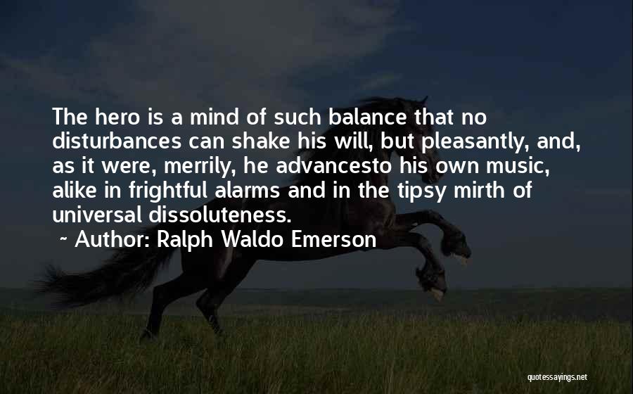 Ralph Waldo Emerson Quotes: The Hero Is A Mind Of Such Balance That No Disturbances Can Shake His Will, But Pleasantly, And, As It