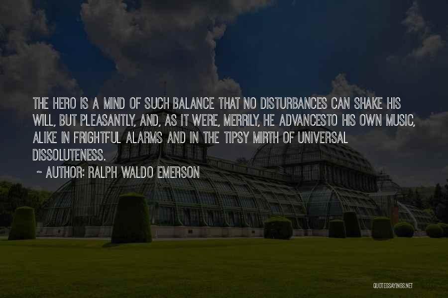 Ralph Waldo Emerson Quotes: The Hero Is A Mind Of Such Balance That No Disturbances Can Shake His Will, But Pleasantly, And, As It