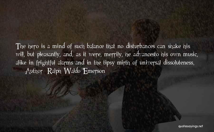 Ralph Waldo Emerson Quotes: The Hero Is A Mind Of Such Balance That No Disturbances Can Shake His Will, But Pleasantly, And, As It